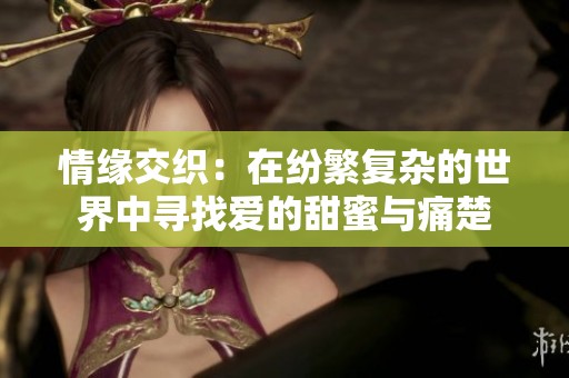 情缘交织：在纷繁复杂的世界中寻找爱的甜蜜与痛楚