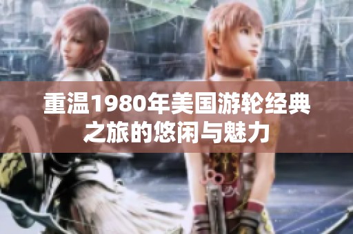 重温1980年美国游轮经典之旅的悠闲与魅力