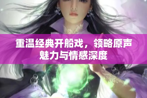 重温经典开船戏，领略原声魅力与情感深度