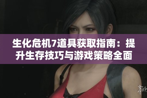 生化危机7道具获取指南：提升生存技巧与游戏策略全面解析