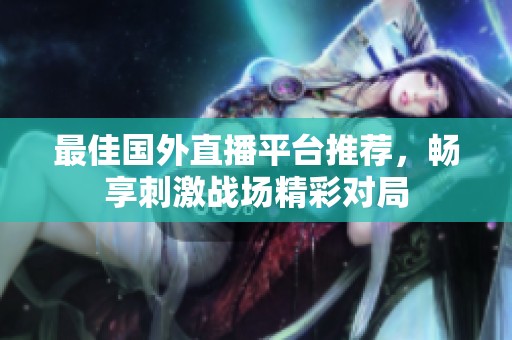 最佳国外直播平台推荐，畅享刺激战场精彩对局