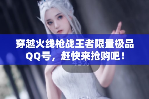 穿越火线枪战王者限量极品QQ号，赶快来抢购吧！