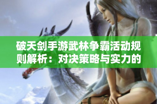 破天剑手游武林争霸活动规则解析：对决策略与实力的巅峰之战