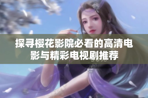 探寻樱花影院必看的高清电影与精彩电视剧推荐