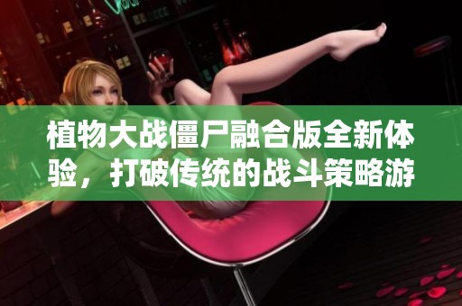 植物大战僵尸融合版全新体验，打破传统的战斗策略游戏