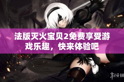 法版灭火宝贝2免费享受游戏乐趣，快来体验吧