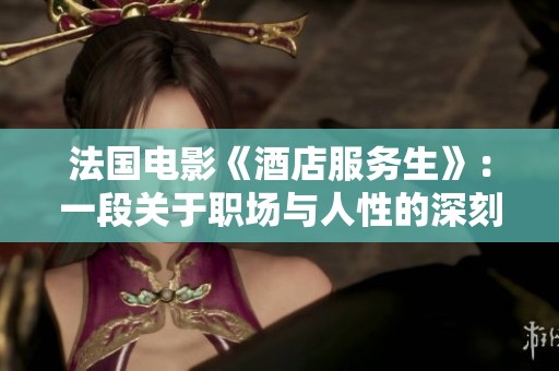 法国电影《酒店服务生》：一段关于职场与人性的深刻探索