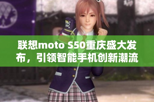 联想moto S50重庆盛大发布，引领智能手机创新潮流
