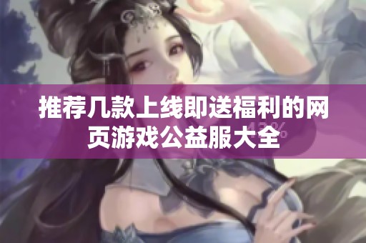 推荐几款上线即送福利的网页游戏公益服大全