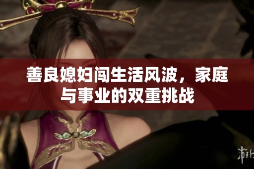 善良媳妇闯生活风波，家庭与事业的双重挑战