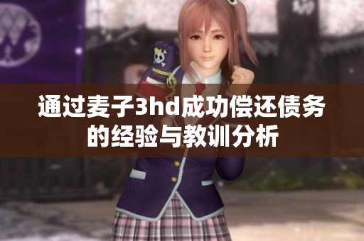 通过麦子3hd成功偿还债务的经验与教训分析