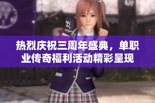 热烈庆祝三周年盛典，单职业传奇福利活动精彩呈现