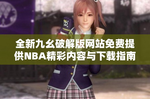 全新九幺破解版网站免费提供NBA精彩内容与下载指南