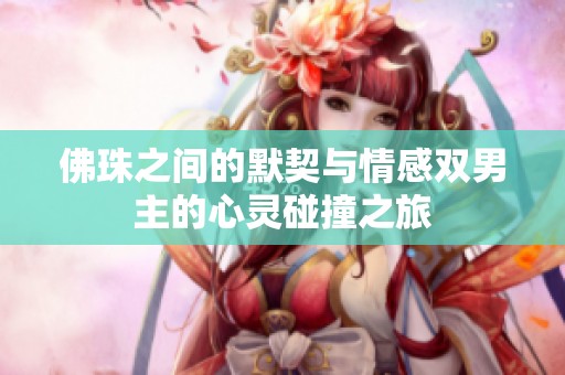 佛珠之间的默契与情感双男主的心灵碰撞之旅