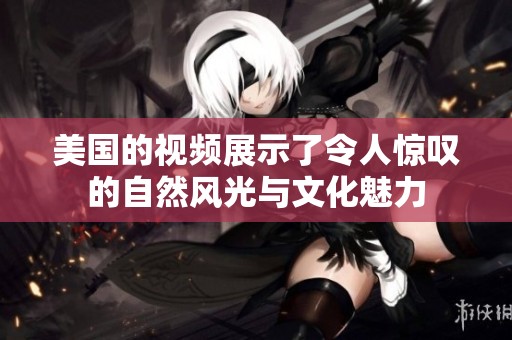 美国的视频展示了令人惊叹的自然风光与文化魅力