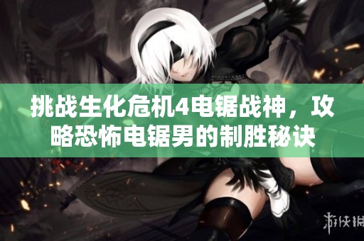 挑战生化危机4电锯战神，攻略恐怖电锯男的制胜秘诀