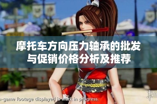摩托车方向压力轴承的批发与促销价格分析及推荐