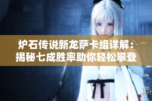 炉石传说新龙萨卡组详解：揭秘七成胜率助你轻松攀登亚服