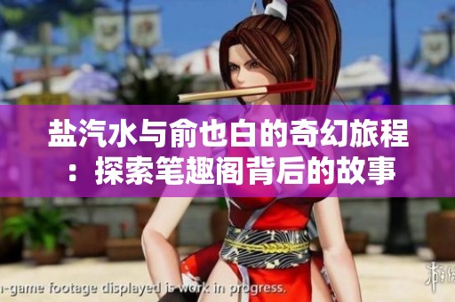 盐汽水与俞也白的奇幻旅程：探索笔趣阁背后的故事
