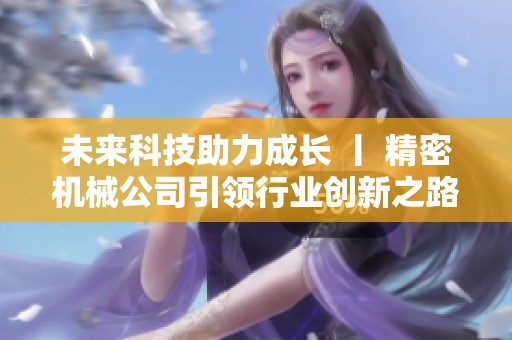 未来科技助力成长 丨 精密机械公司引领行业创新之路