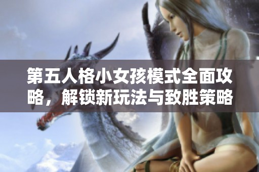 第五人格小女孩模式全面攻略，解锁新玩法与致胜策略分享