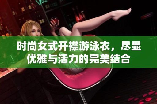时尚女式开襟游泳衣，尽显优雅与活力的完美结合
