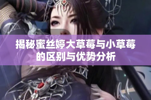 揭秘蜜丝婷大草莓与小草莓的区别与优势分析