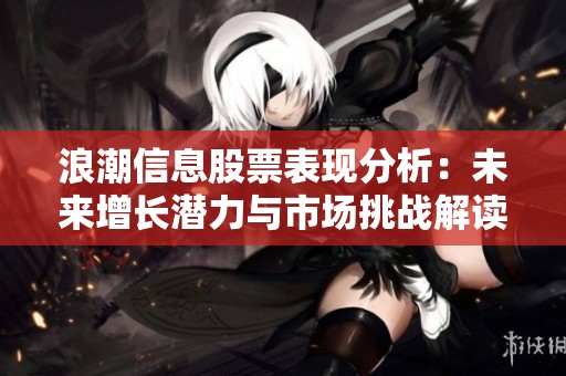 浪潮信息股票表现分析：未来增长潜力与市场挑战解读