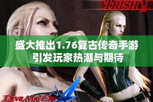 盛大推出1.76复古传奇手游 引发玩家热潮与期待