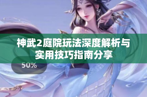 神武2庭院玩法深度解析与实用技巧指南分享