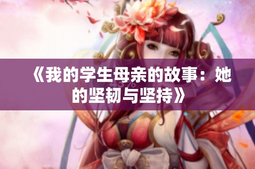 《我的学生母亲的故事：她的坚韧与坚持》
