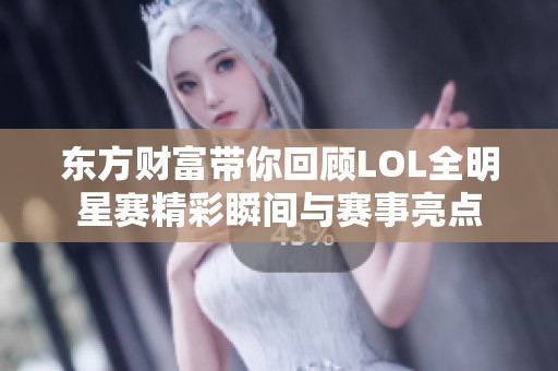 东方财富带你回顾LOL全明星赛精彩瞬间与赛事亮点