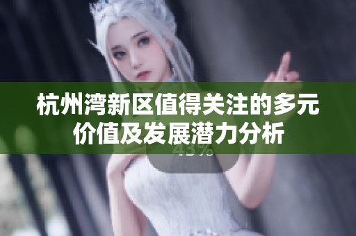 杭州湾新区值得关注的多元价值及发展潜力分析
