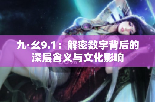 九·幺9.1：解密数字背后的深层含义与文化影响