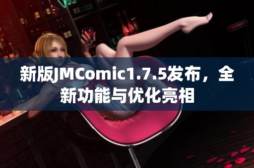 新版JMComic1.7.5发布，全新功能与优化亮相
