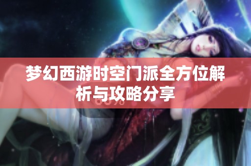梦幻西游时空门派全方位解析与攻略分享