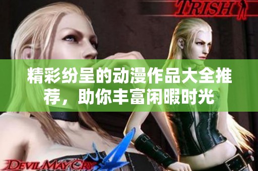 精彩纷呈的动漫作品大全推荐，助你丰富闲暇时光