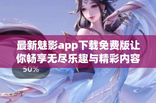 最新魅影app下载免费版让你畅享无尽乐趣与精彩内容