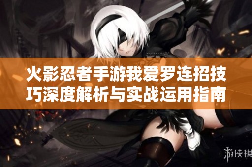 火影忍者手游我爱罗连招技巧深度解析与实战运用指南