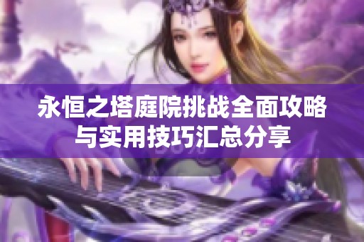 永恒之塔庭院挑战全面攻略与实用技巧汇总分享