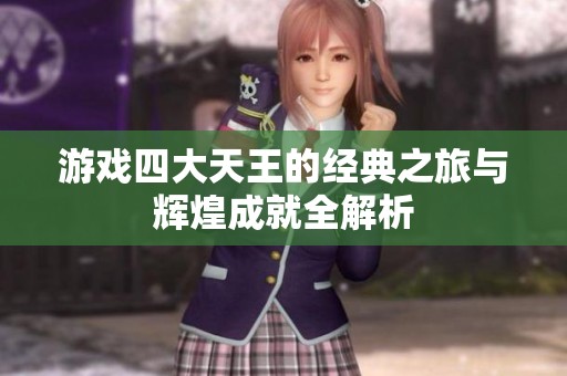 游戏四大天王的经典之旅与辉煌成就全解析