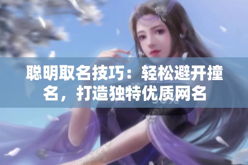 聪明取名技巧：轻松避开撞名，打造独特优质网名