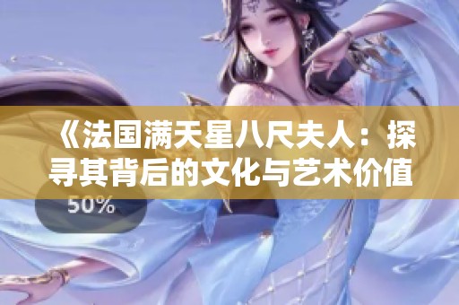 《法国满天星八尺夫人：探寻其背后的文化与艺术价值》