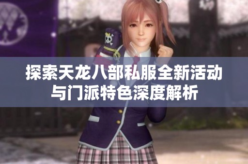 探索天龙八部私服全新活动与门派特色深度解析