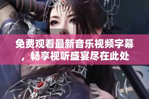 免费观看最新音乐视频字幕，畅享视听盛宴尽在此处