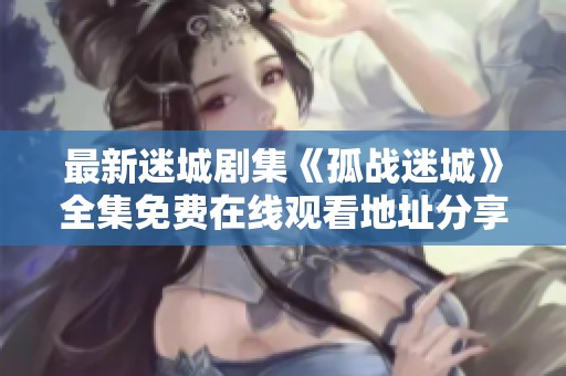 最新迷城剧集《孤战迷城》全集免费在线观看地址分享