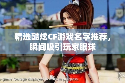 精选酷炫CF游戏名字推荐，瞬间吸引玩家眼球