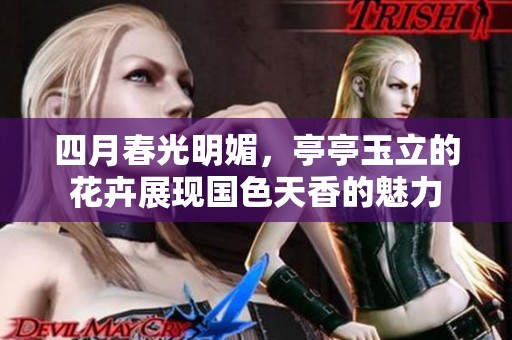 四月春光明媚，亭亭玉立的花卉展现国色天香的魅力