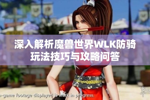 深入解析魔兽世界WLK防骑玩法技巧与攻略问答