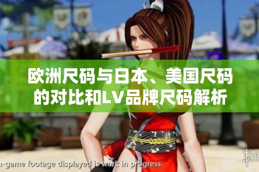 欧洲尺码与日本、美国尺码的对比和LV品牌尺码解析